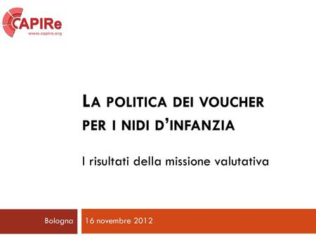 La politica dei voucher per i nidi d’infanzia I risultati della missione valutativa Bologna 16 novembre 2012.