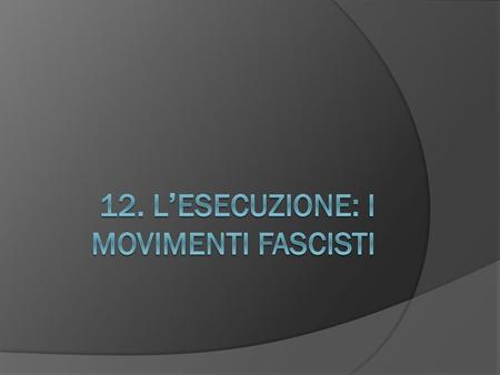 12. L’esecuzione: i movimenti fascisti