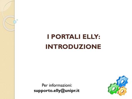Per informazioni: supporto.elly@unipr.it I PORTALI ELLY: INTRODUZIONE Per informazioni: supporto.elly@unipr.it.