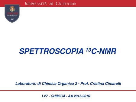 SPETTROSCOPIA 13C-NMR Laboratorio di Chimica Organica 2 - Prof. Cristina Cimarelli L27 - CHIMICA - AA 2015-2016.