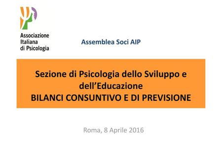 Assemblea Soci AIP Sezione di Psicologia dello Sviluppo e dell’Educazione BILANCI CONSUNTIVO E DI PREVISIONE Roma, 8 Aprile 2016.