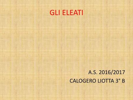 GLI ELEATI A.S. 2016/2017 CALOGERO LIOTTA 3° B.