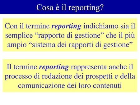 Cosa è il reporting? Con il termine reporting indichiamo sia il semplice “rapporto di gestione” che il più ampio “sistema dei rapporti di gestione” Il.