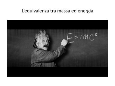 L’equivalenza tra massa ed energia