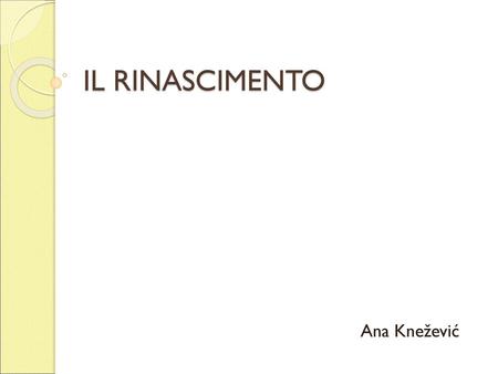 IL RINASCIMENTO Ana Knežević.