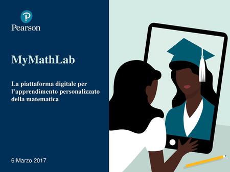 MyMathLab La piattaforma digitale per l’apprendimento personalizzato della matematica 6 Marzo 2017.