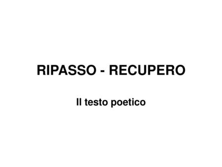 RIPASSO - RECUPERO Il testo poetico.