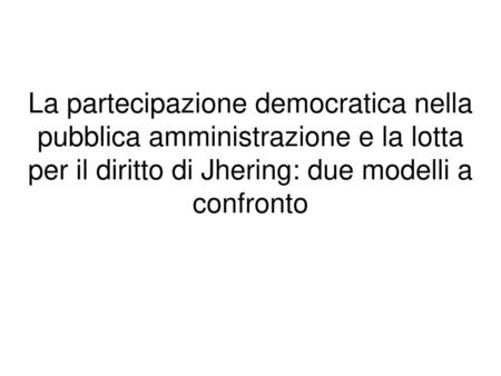 La partecipazione democratica nella pubblica amministrazione e la lotta per il diritto di Jhering: due modelli a confronto.