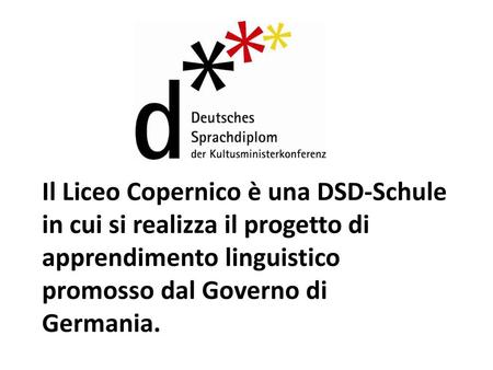 Il Liceo Copernico è una DSD-Schule in cui si realizza il progetto di apprendimento linguistico promosso dal Governo di Germania.