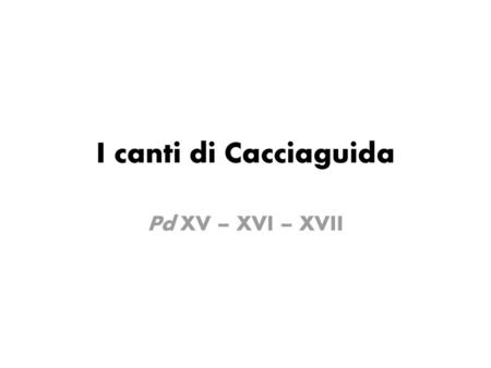I canti di Cacciaguida Pd XV – XVI – XVII.