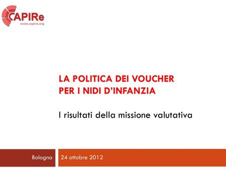 LA POLITICA DEI VOUCHER PER I NIDI D’INFANZIA I risultati della missione valutativa Bologna 24 ottobre 2012.