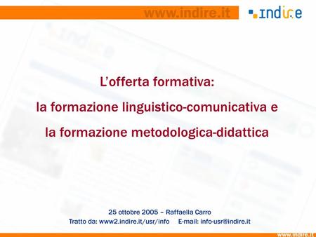 L’offerta formativa: la formazione linguistico-comunicativa e la formazione metodologica-didattica 25 ottobre 2005 – Raffaella Carro Tratto da: www2.indire.it/usr/info.