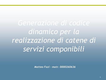 Generazione di codice dinamico per la realizzazione di catene di servizi componibili Matteo Fazi – matr. 0000260636.