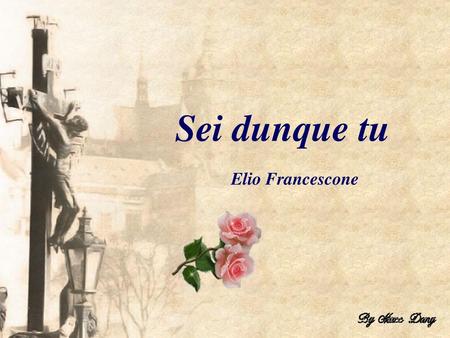 Sei dunque tu Elio Francescone.