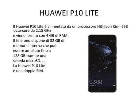 HUAWEI P10 LITE Il Huawei P10 Lite è alimentato da un processore HiSilicon Kirin 658 octa-core da 2,15 GHz e viene fornito con 4 GB di RAM. Il telefono.