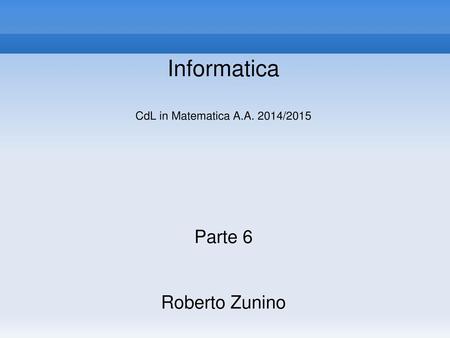 Informatica CdL in Matematica A.A. 2014/2015 Parte 6 Roberto Zunino