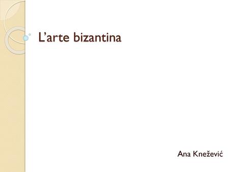 L’arte bizantina Ana Knežević.