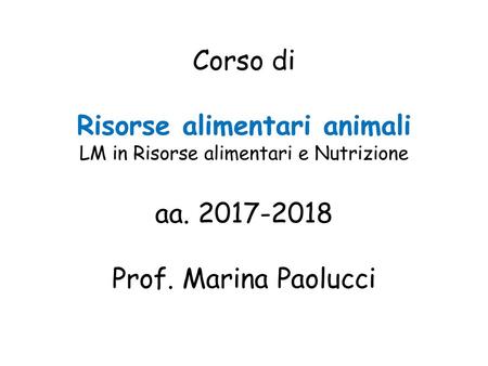 Corso di Risorse alimentari animali LM in Risorse alimentari e Nutrizione aa. 2017-2018 Prof. Marina Paolucci.
