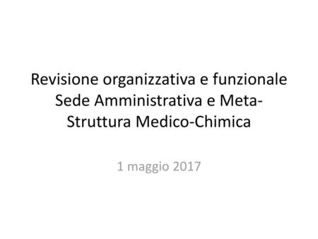 Revisione organizzativa e funzionale Sede Amministrativa e Meta-Struttura Medico-Chimica 1 maggio 2017.