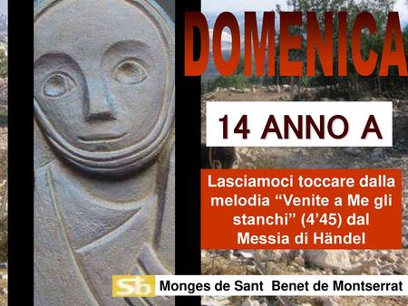 DOMENICA 14 ANNO A Lasciamoci toccare dalla melodia “Venite a Me gli stanchi” (4’45) dal Messia di Händel Monges de Sant Benet de Montserrat.