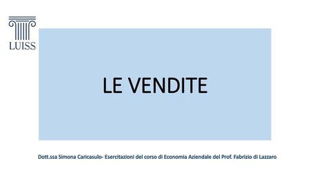 LE VENDITE Dott.ssa Simona Caricasulo- Esercitazioni del corso di Economia Aziendale del Prof. Fabrizio di Lazzaro.
