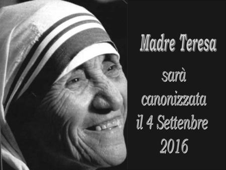 Madre Teresa sarà canonizzata il 4 Settenbre 2016.