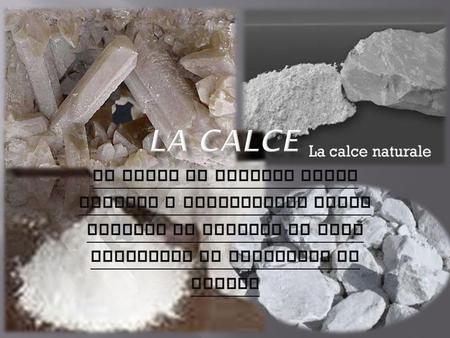 LA CALCE La calce si ottiene dalla cottura a temperature molto elevate di calcari ad alto contenuto di carbonato di calcio.
