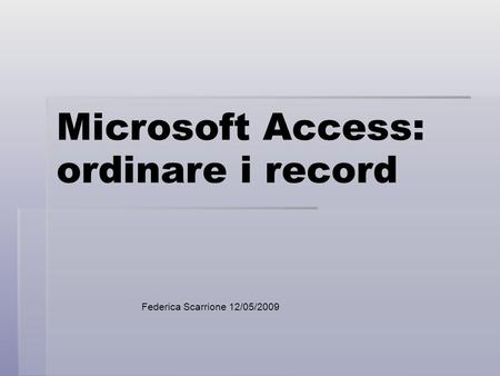 Microsoft Access: ordinare i record Federica Scarrione 12/05/2009.