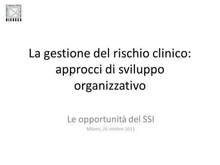 La gestione del rischio clinico: approcci di sviluppo organizzativo Le opportunità del SSI Milano, 26 ottobre 2012.