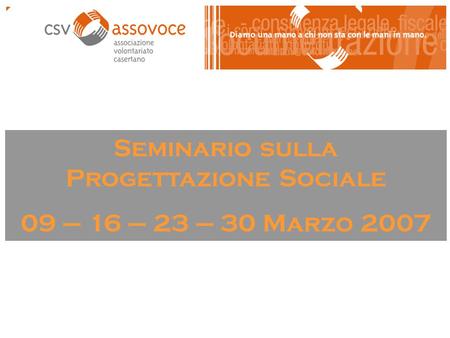Seminario sulla Progettazione Sociale 09 – 16 – 23 – 30 Marzo 2007.