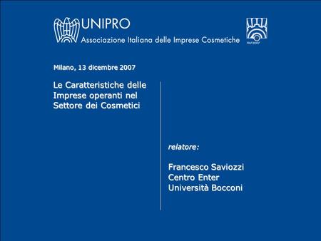 Le Caratteristiche delle Imprese operanti nel Settore dei Cosmetici relatore: Francesco Saviozzi Centro Enter Università Bocconi Milano, 13 dicembre 2007.