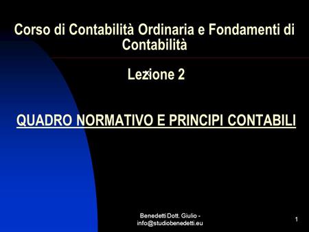 Benedetti Dott. Giulio - 1 Corso di Contabilità Ordinaria e Fondamenti di Contabilità Lezione 2 QUADRO NORMATIVO E PRINCIPI CONTABILI.