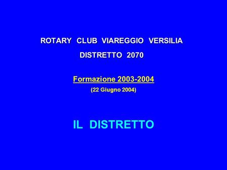 ROTARY CLUB VIAREGGIO VERSILIA DISTRETTO 2070 Formazione 2003-2004 (22 Giugno 2004) IL DISTRETTO.