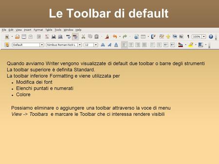 Le Toolbar di default Quando avviamo Writer vengono visualizzate di default due toolbar o barre degli strumenti La toolbar superiore è definita Standard.