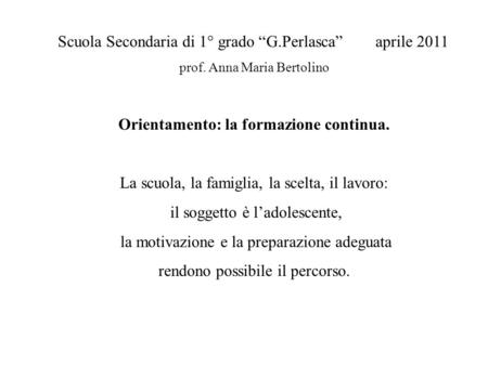 Scuola Secondaria di 1° grado “G.Perlasca” aprile 2011 prof. Anna Maria Bertolino Orientamento: la formazione continua. La scuola, la famiglia, la scelta,