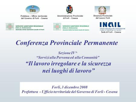 Conferenza Provinciale Permanente Sezione IV^ “Servizi alla Persona ed alla Comunità” “Il lavoro irregolare e la sicurezza nei luoghi di lavoro” Forlì,