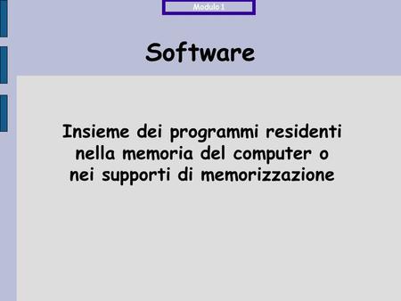 Software Insieme dei programmi residenti nella memoria del computer o nei supporti di memorizzazione Modulo 1.