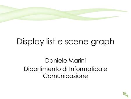 Display list e scene graph Daniele Marini Dipartimento di Informatica e Comunicazione.