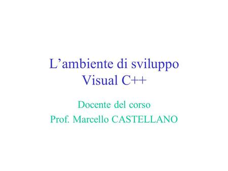 L’ambiente di sviluppo Visual C++ Docente del corso Prof. Marcello CASTELLANO.