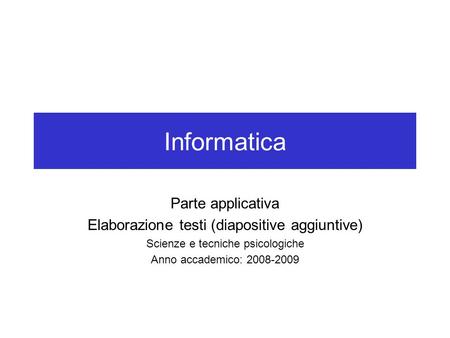 Informatica Parte applicativa Elaborazione testi (diapositive aggiuntive) Scienze e tecniche psicologiche Anno accademico: 2008-2009.