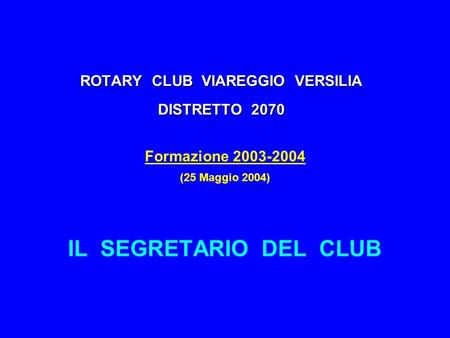ROTARY CLUB VIAREGGIO VERSILIA DISTRETTO 2070 Formazione 2003-2004 (25 Maggio 2004) IL SEGRETARIO DEL CLUB.