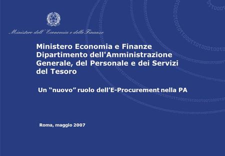 Roma, maggio 2007 Un “nuovo” ruolo dell’E-Procurement nella PA Ministero Economia e Finanze Dipartimento dell'Amministrazione Generale, del Personale e.