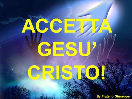 ACCETTA GESU’ CRISTO! By Fratello Giuseppe.