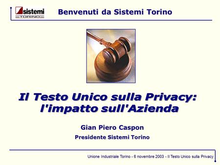 Unione Industriale Torino - 6 novembre 2003 - Il Testo Unico sulla Privacy Benvenuti da Sistemi Torino Gian Piero Caspon Presidente Sistemi Torino.