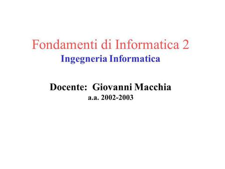 Fondamenti di Informatica 2 Ingegneria Informatica Docente: Giovanni Macchia a.a. 2002-2003.