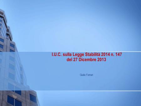 I.U.C. sulla Legge Stabilità 2014 n. 147 del 27 Dicembre 2013 Giulio Ferrari.