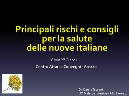 Principali rischi e consigli per la salute delle nuove italiane 8 MARZO 2014 Centro Affari e Convegni - Arezzo Dr. Danilo Tacconi UO Malattie Infettive.