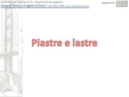 Lezione n° 9 Università degli Studi Roma Tre – Dipartimento di Ingegneria Corso di Teoria e Progetto di Ponti – A/A 2013-2014 - Dott. Ing. Fabrizio Paolacci.