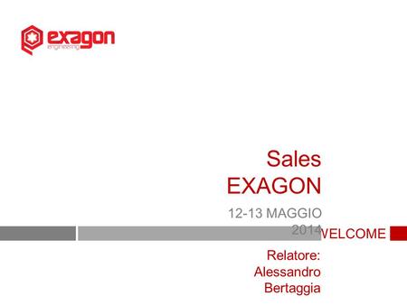 Sales EXAGON 12-13 MAGGIO 2014 WELCOME Relatore: Alessandro Bertaggia.