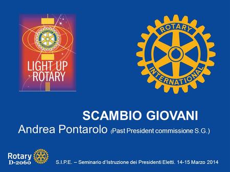 D-2060 SCAMBIO GIOVANI Andrea Pontarolo ( Past President commissione S.G.) S.I.P.E. – Seminario d’Istruzione dei Presidenti Eletti. 14-15 Marzo 2014.